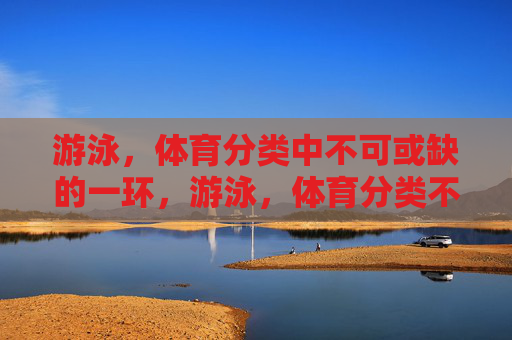 游泳，体育分类中不可或缺的一环，游泳，体育分类不可或缺的一环