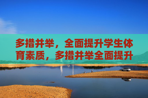 多措并举,全面提升学生体育素质,多措并举全面提升学生体育素质 多措并举,全面提升学生体育素质,多措并举全面提升学生体育素质