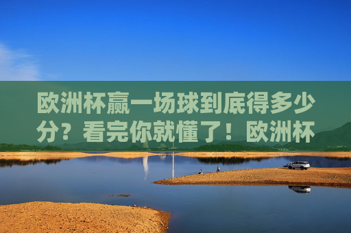 欧洲杯赢一场球到底得多少分?看完你就懂了!欧洲杯赢一场得多少分?看完你就懂! 欧洲杯赢一场球到底得多少分?看完你就懂了!欧洲杯赢一场得多少分?看完你就懂!