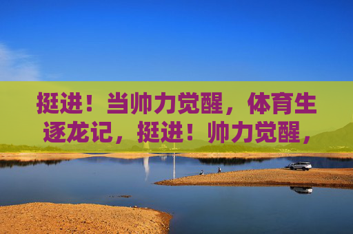 挺进!当帅力觉醒,体育生逐龙记,挺进!帅力觉醒,体育生逐龙记 挺进!当帅力觉醒,体育生逐龙记,挺进!帅力觉醒,体育生逐龙记