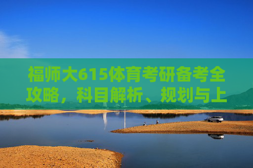 福师大615体育考研备考全攻略,科目解析、规划与上岸指南,福师大615体育考研备考全攻略,科目解析、规划与上岸指南 福师大615体育考研备考全攻略,科目解析、规划与上岸指南,福师大615体育考研备考全攻略,科目解析、规划与上岸指南
