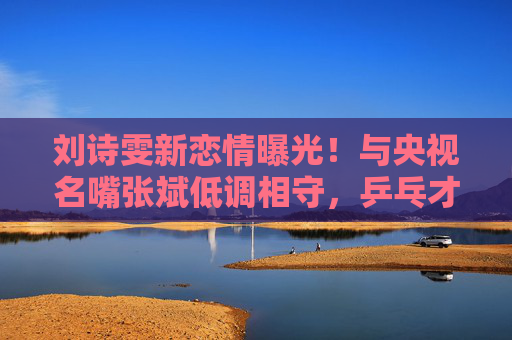 刘诗雯新恋情曝光!与央视名嘴张斌低调相守,乒乓才女情归体育圈熟人?刘诗雯新恋情曝光,与央视名嘴张斌低调相守,乒乓才女情归体育圈 刘诗雯新恋情曝光!与央视名嘴张斌低调相守,乒乓才女情归体育圈熟人?刘诗雯新恋情曝光,与央视名嘴张斌低调相守,乒乓才女情归体育圈