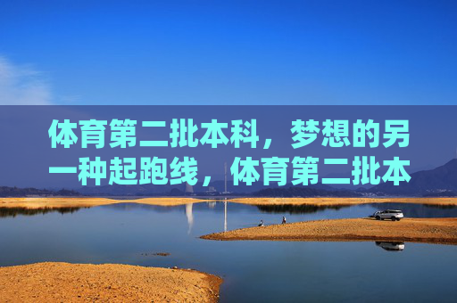 体育第二批本科,梦想的另一种起跑线,体育第二批本科,梦想的另一种起跑线 体育第二批本科,梦想的另一种起跑线,体育第二批本科,梦想的另一种起跑线