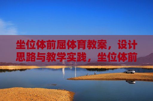 坐位体前屈体育教案,设计思路与教学实践,坐位体前屈教案,设计思路与实践 坐位体前屈体育教案,设计思路与教学实践,坐位体前屈教案,设计思路与实践