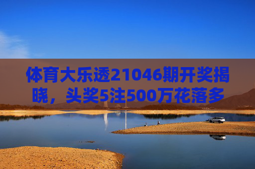 体育大乐透21046期开奖揭晓,头奖5注500万花落多地,奖池滚存2.38亿元,体育大乐透21046期开奖,5注500万头奖多地中,奖池滚存2.38亿 体育大乐透21046期开奖揭晓,头奖5注500万花落多地,奖池滚存2.38亿元,体育大乐透21046期开奖,5注500万头奖多地中,奖池滚存2.38亿