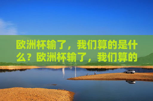 欧洲杯输了，我们算的是什么？欧洲杯输了，我们算的是什么？