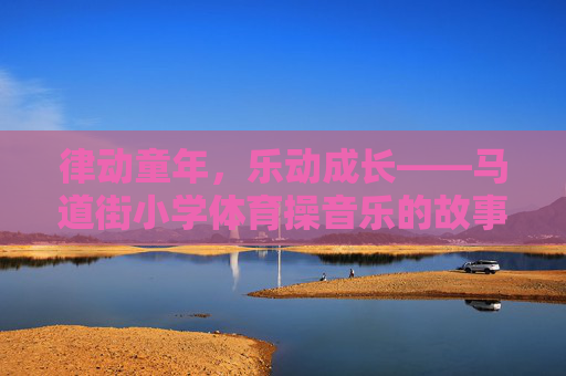 律动童年,乐动成长——马道街小学体育操音乐的故事,马道街小学体育操音乐,律动童年的成长乐章 律动童年,乐动成长——马道街小学体育操音乐的故事,马道街小学体育操音乐,律动童年的成长乐章