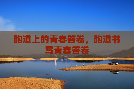 跑道上的青春答卷，跑道书写青春答卷