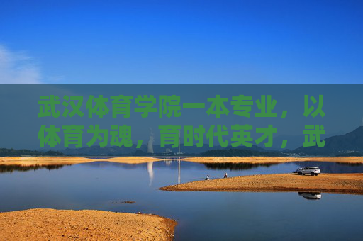 武汉体育学院一本专业,以体育为魂,育时代英才,武汉体育学院一本专业,体育为魂育时代英才 武汉体育学院一本专业,以体育为魂,育时代英才,武汉体育学院一本专业,体育为魂育时代英才
