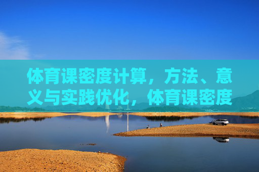 体育课密度计算，方法、意义与实践优化，体育课密度计算，方法、意义与实践优化