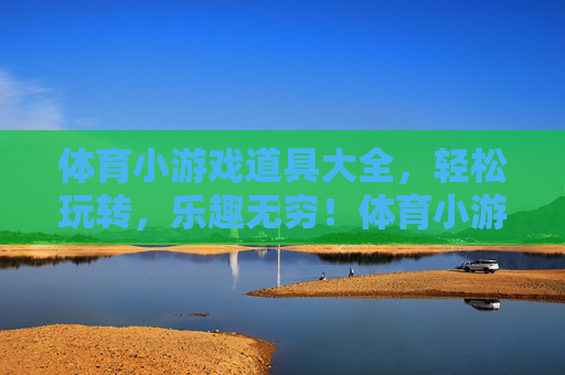 体育小游戏道具大全，轻松玩转，乐趣无穷！体育小游戏道具大全，轻松玩转乐趣无穷