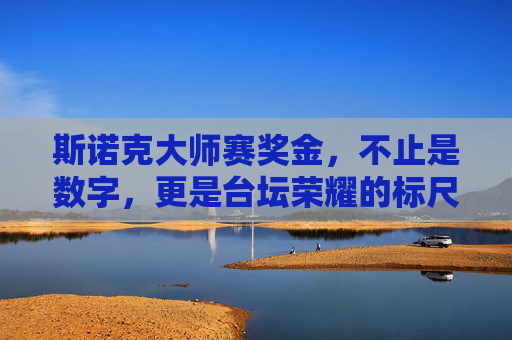 斯诺克大师赛奖金，不止是数字，更是台坛荣耀的标尺，斯诺克大师赛奖金，台坛荣耀的标尺