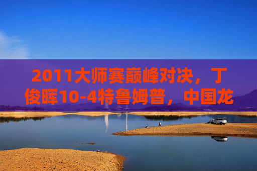2011大师赛巅峰对决,丁俊晖10-4特鲁姆普,中国龙的破茧之战,2011大师赛,丁俊晖10-4特鲁姆普,中国龙破茧之战 2011大师赛巅峰对决,丁俊晖10-4特鲁姆普,中国龙的破茧之战,2011大师赛,丁俊晖10-4特鲁姆普,中国龙破茧之战