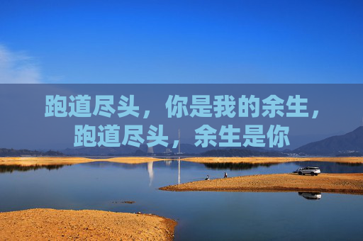跑道尽头，你是我的余生，跑道尽头，余生是你