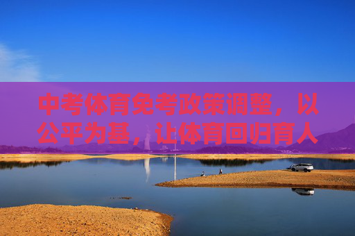 中考体育免考政策调整,以公平为基,让体育回归育人本质,中考体育免考政策调整,公平为基,回归育人本质 中考体育免考政策调整,以公平为基,让体育回归育人本质,中考体育免考政策调整,公平为基,回归育人本质