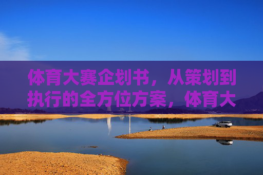 体育大赛企划书,从策划到执行的全方位方案,体育大赛企划书,从策划到执行的全方位方案 体育大赛企划书,从策划到执行的全方位方案,体育大赛企划书,从策划到执行的全方位方案