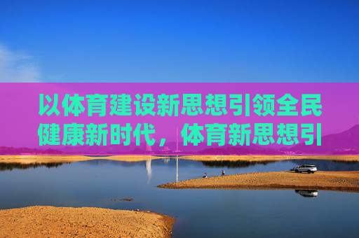 以体育建设新思想引领全民健康新时代,体育新思想引领全民健康新时代 以体育建设新思想引领全民健康新时代,体育新思想引领全民健康新时代