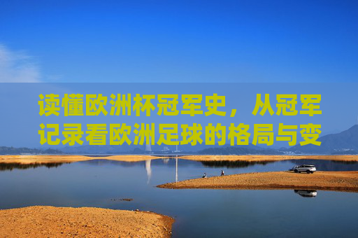 读懂欧洲杯冠军史,从冠军记录看欧洲足球的格局与变迁,欧洲杯冠军史,冠军记录中的足球格局变迁 读懂欧洲杯冠军史,从冠军记录看欧洲足球的格局与变迁,欧洲杯冠军史,冠军记录中的足球格局变迁
