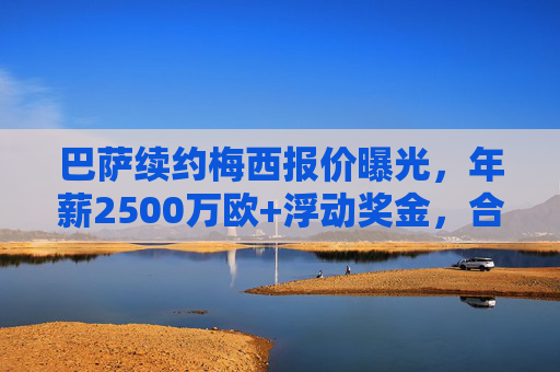 巴萨续约梅西报价曝光，年薪2500万欧+浮动奖金，合同细节引热议，巴萨续约梅西报价曝光，年薪2500万欧+浮动奖金引热议
