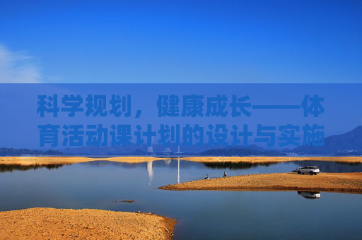 科学规划,健康成长——体育活动课计划的设计与实施,科学规划,健康成长,体育活动课计划设计与实施 科学规划,健康成长——体育活动课计划的设计与实施,科学规划,健康成长,体育活动课计划设计与实施