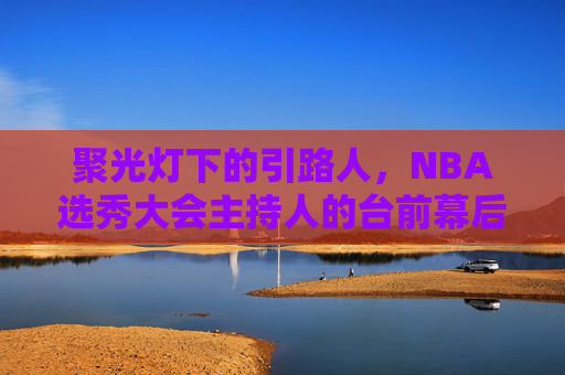 聚光灯下的引路人,NBA选秀大会主持人的台前幕后,聚光灯引路人,NBA选秀主持人的台前幕后 聚光灯下的引路人,NBA选秀大会主持人的台前幕后,聚光灯引路人,NBA选秀主持人的台前幕后