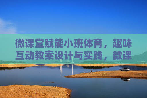 微课堂赋能小班体育,趣味互动教案设计与实践,微课堂赋能小班体育,趣味互动教案设计与实践 微课堂赋能小班体育,趣味互动教案设计与实践,微课堂赋能小班体育,趣味互动教案设计与实践