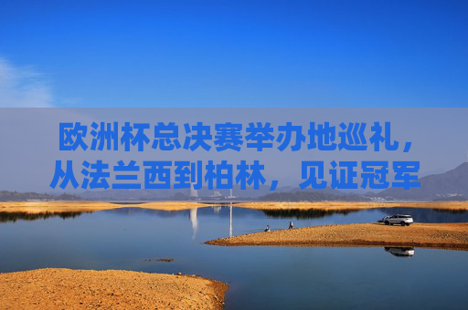 欧洲杯总决赛举办地巡礼,从法兰西到柏林,见证冠军荣耀的巅峰对决,欧洲杯总决赛举办地巡礼,法兰西到柏林,冠军荣耀巅峰对决 欧洲杯总决赛举办地巡礼,从法兰西到柏林,见证冠军荣耀的巅峰对决,欧洲杯总决赛举办地巡礼,法兰西到柏林,冠军荣耀巅峰对决