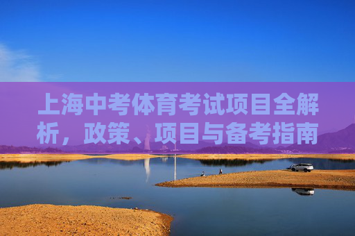 上海中考体育考试项目全解析,政策、项目与备考指南,上海中考体育,政策、项目与备考全解析 上海中考体育考试项目全解析,政策、项目与备考指南,上海中考体育,政策、项目与备考全解析