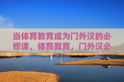 当体育教育成为门外汉的必修课,体育教育,门外汉必修课 当体育教育成为门外汉的必修课,体育教育,门外汉必修课
