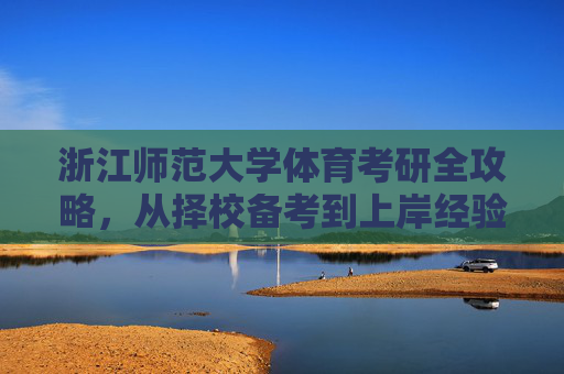 浙江师范大学体育考研全攻略，从择校备考到上岸经验，浙江师范大学体育考研全攻略，择校·备考·上岸经验