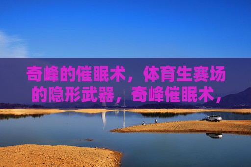 奇峰的催眠术,体育生赛场的隐形武器,奇峰催眠术,体育生赛场隐形武器 奇峰的催眠术,体育生赛场的隐形武器,奇峰催眠术,体育生赛场隐形武器