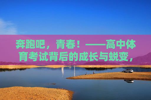 奔跑吧，青春！——高中体育考试背后的成长与蜕变，青春奔跑，体育考试中的成长蜕变