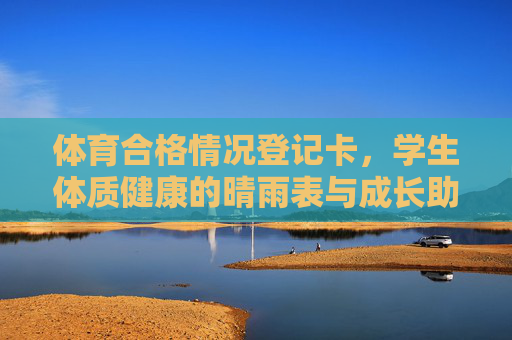体育合格情况登记卡,学生体质健康的晴雨表与成长助推器,体育合格情况登记卡,学生体质健康的晴雨表与成长助推器 体育合格情况登记卡,学生体质健康的晴雨表与成长助推器,体育合格情况登记卡,学生体质健康的晴雨表与成长助推器