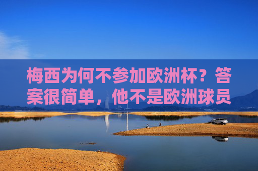 梅西为何不参加欧洲杯?答案很简单,他不是欧洲球员!梅西为何不参加欧洲杯?他不是欧洲球员! 梅西为何不参加欧洲杯?答案很简单,他不是欧洲球员!梅西为何不参加欧洲杯?他不是欧洲球员!