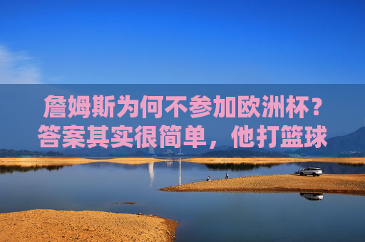 詹姆斯为何不参加欧洲杯?答案其实很简单,他打篮球!詹姆斯缺席欧洲杯?答案很简单,他打篮球! 詹姆斯为何不参加欧洲杯?答案其实很简单,他打篮球!詹姆斯缺席欧洲杯?答案很简单,他打篮球!