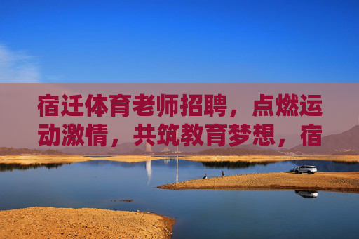 宿迁体育老师招聘,点燃运动激情,共筑教育梦想,宿迁体育老师招聘,点燃运动激情,共筑教育梦想 宿迁体育老师招聘,点燃运动激情,共筑教育梦想,宿迁体育老师招聘,点燃运动激情,共筑教育梦想