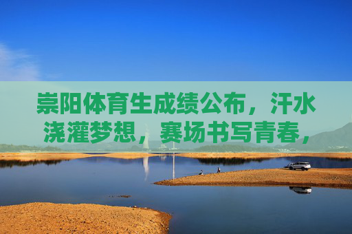 崇阳体育生成绩公布,汗水浇灌梦想,赛场书写青春,崇阳体育生成绩出炉,汗水铸就梦想,青春闪耀赛场 崇阳体育生成绩公布,汗水浇灌梦想,赛场书写青春,崇阳体育生成绩出炉,汗水铸就梦想,青春闪耀赛场