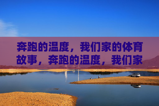 奔跑的温度，我们家的体育故事，奔跑的温度，我们家的体育故事