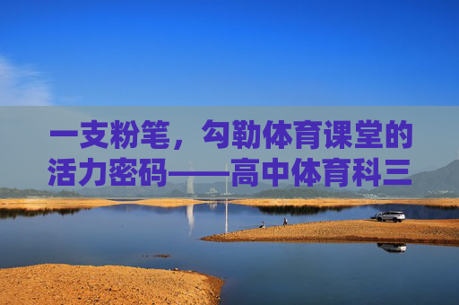 一支粉笔,勾勒体育课堂的活力密码——高中体育科三面试的板书艺术,粉笔勾勒体育课堂活力密码——高中体育科三面试板书艺术 一支粉笔,勾勒体育课堂的活力密码——高中体育科三面试的板书艺术,粉笔勾勒体育课堂活力密码——高中体育科三面试板书艺术