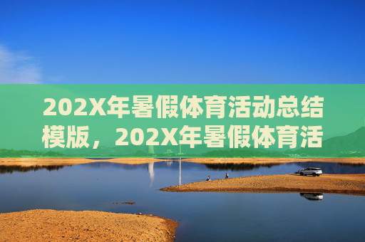 202X年暑假体育活动总结模版,202X年暑假体育活动总结模版 202X年暑假体育活动总结模版,202X年暑假体育活动总结模版