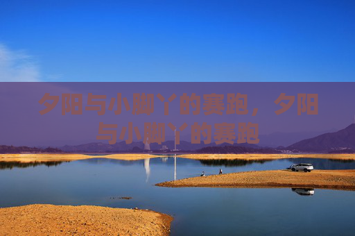 夕阳与小脚丫的赛跑,夕阳与小脚丫的赛跑 夕阳与小脚丫的赛跑,夕阳与小脚丫的赛跑