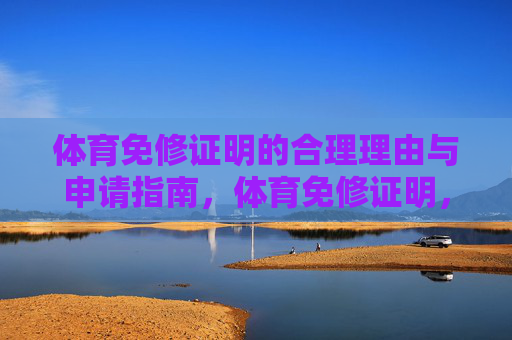 体育免修证明的合理理由与申请指南,体育免修证明,合理理由与申请指南 体育免修证明的合理理由与申请指南,体育免修证明,合理理由与申请指南