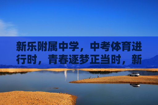 新乐附属中学,中考体育进行时,青春逐梦正当时,新乐附属中学中考体育 青春逐梦正当时 新乐附属中学,中考体育进行时,青春逐梦正当时,新乐附属中学中考体育 青春逐梦正当时
