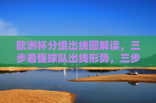 欧洲杯分组出线图解读,三步看懂球队出线形势,三步解读欧洲杯分组出线图,看懂球队出线形势 欧洲杯分组出线图解读,三步看懂球队出线形势,三步解读欧洲杯分组出线图,看懂球队出线形势