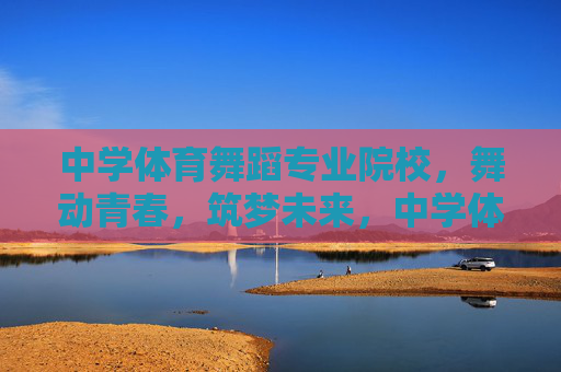 中学体育舞蹈专业院校,舞动青春,筑梦未来,中学体育舞蹈院校,舞动青春,筑梦未来 中学体育舞蹈专业院校,舞动青春,筑梦未来,中学体育舞蹈院校,舞动青春,筑梦未来