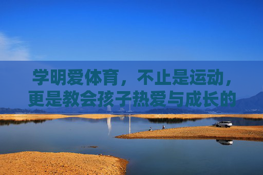 学明爱体育,不止是运动,更是教会孩子热爱与成长的力量,学明爱体育,运动之外,教会孩子热爱与成长 学明爱体育,不止是运动,更是教会孩子热爱与成长的力量,学明爱体育,运动之外,教会孩子热爱与成长