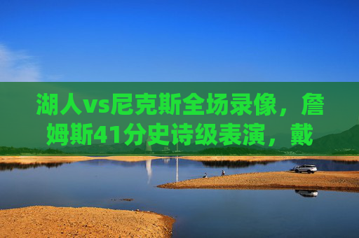 湖人vs尼克斯全场录像,詹姆斯41分史诗级表演,戴维斯内线统治力助湖人险胜,湖人vs尼克斯,詹姆斯41分史诗级表演,戴维斯内线统治力助险胜 湖人vs尼克斯全场录像,詹姆斯41分史诗级表演,戴维斯内线统治力助湖人险胜,湖人vs尼克斯,詹姆斯41分史诗级表演,戴维斯内线统治力助险胜