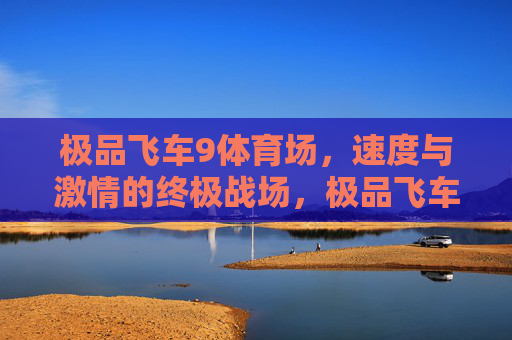 极品飞车9体育场,速度与激情的终极战场,极品飞车9体育场,速度与激情终极战场 极品飞车9体育场,速度与激情的终极战场,极品飞车9体育场,速度与激情终极战场