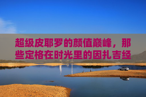 超级皮耶罗的颜值巅峰,那些定格在时光里的因扎吉经典瞬间,超级皮耶罗颜值巅峰,因扎吉的时光经典瞬间 超级皮耶罗的颜值巅峰,那些定格在时光里的因扎吉经典瞬间,超级皮耶罗颜值巅峰,因扎吉的时光经典瞬间