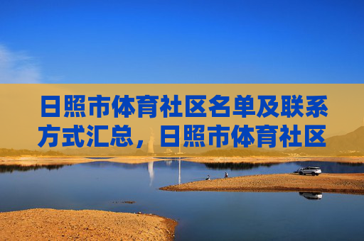 日照市体育社区名单及联系方式汇总，日照市体育社区名单及联系方式汇总